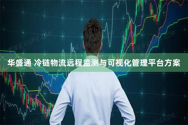 华盛通 冷链物流远程监测与可视化管理平台方案