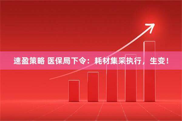 速盈策略 医保局下令：耗材集采执行，生变！