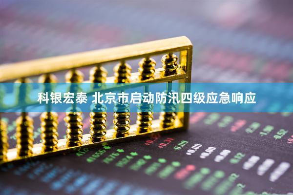 科银宏泰 北京市启动防汛四级应急响应