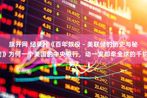 旗开网 纪录片《百年奴役 - 美联储的历史与秘密》为何一个美国的中央银行，动一发却牵全球的千钧？