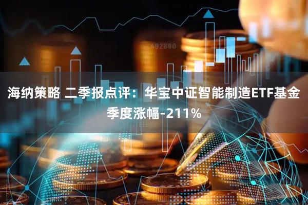 海纳策略 二季报点评：华宝中证智能制造ETF基金季度涨幅-211%
