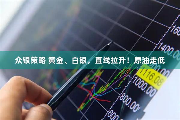 众银策略 黄金、白银，直线拉升！原油走低
