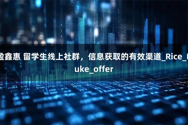 盈鑫惠 留学生线上社群，信息获取的有效渠道_Rice_Duke_offer
