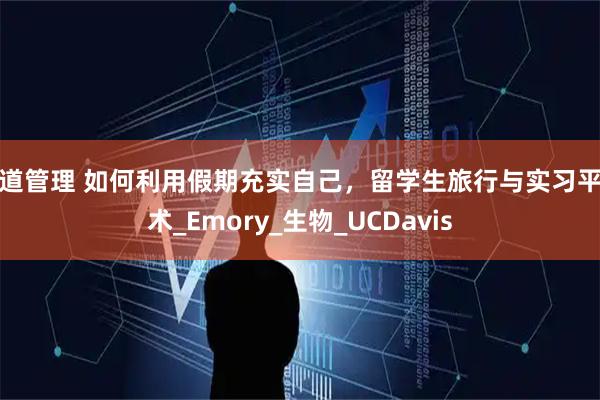 问道管理 如何利用假期充实自己，留学生旅行与实习平衡术_Emory_生物_UCDavis