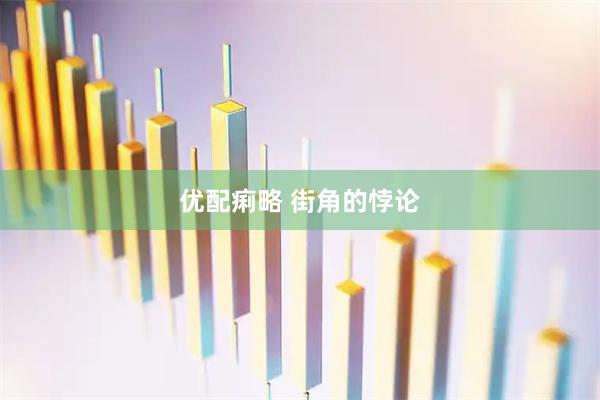 优配痢略 街角的悖论