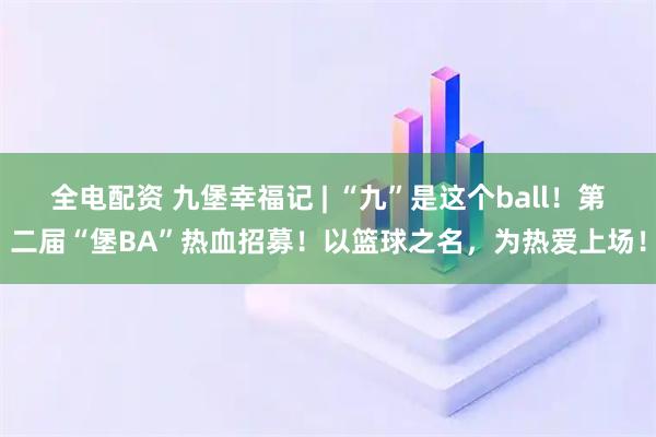 全电配资 九堡幸福记 | “九”是这个ball！第二届“堡BA”热血招募！以篮球之名，为热爱上场！