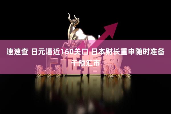 速速查 日元逼近160关口 日本财长重申随时准备干预汇市