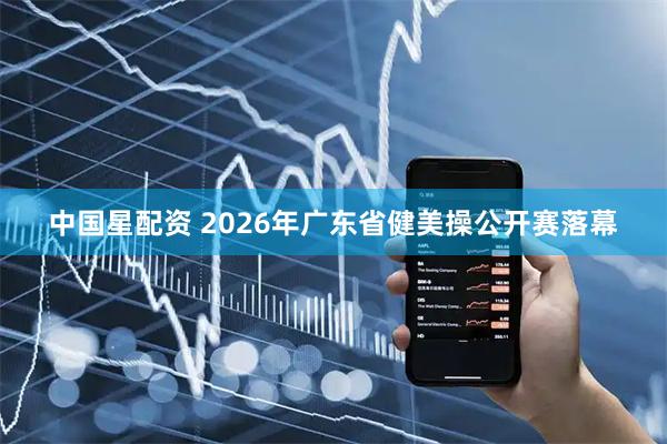 中国星配资 2026年广东省健美操公开赛落幕