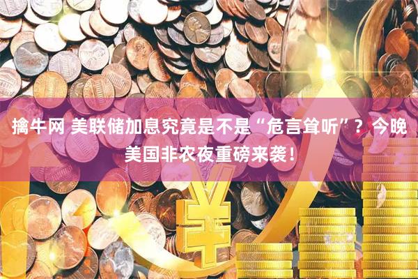 擒牛网 美联储加息究竟是不是“危言耸听”?今晚美国非农夜重磅来袭!