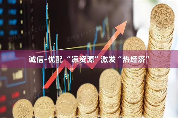 诚信-优配 “凉资源”激发“热经济”